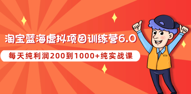 （4587期）黄岛主《淘宝蓝海虚拟项目陪跑训练营6.0》每天纯利润200到1000+纯实战课